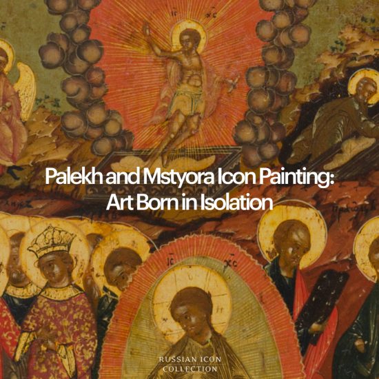 Palekh and Mstyora Icon Painting: Art Born in Isolation